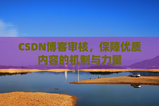 CSDN博客审核,保障优质内容的机制与力量
